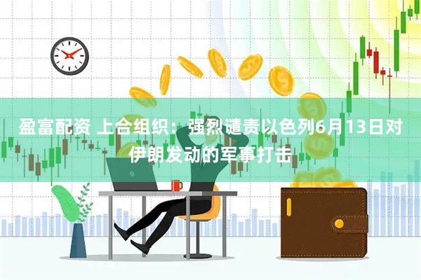盈富配资 上合组织：强烈谴责以色列6月13日对伊朗发动的军事打击