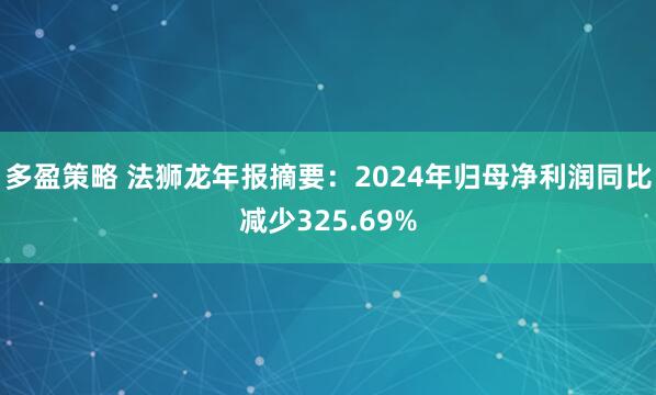 多盈策略 法狮龙年报摘要：2024年归母净利润同比减少325.69%