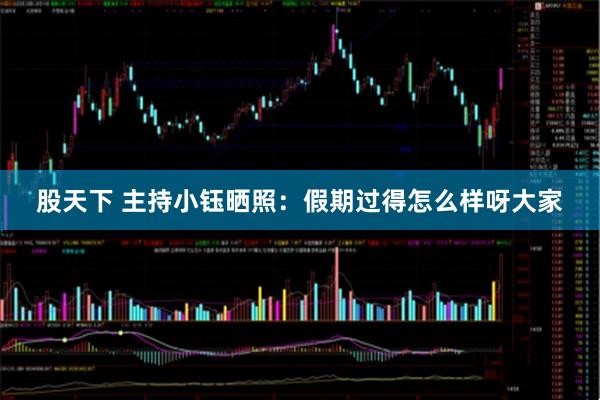 股天下 主持小钰晒照：假期过得怎么样呀大家