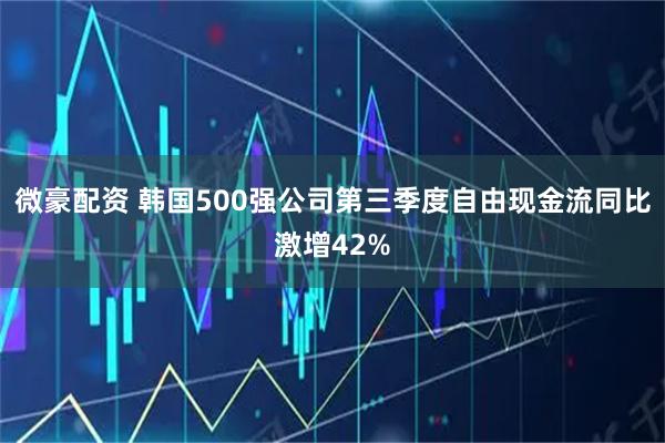 微豪配资 韩国500强公司第三季度自由现金流同比激增42%