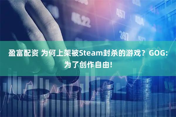 盈富配资 为何上架被Steam封杀的游戏？GOG:为了创作自由!